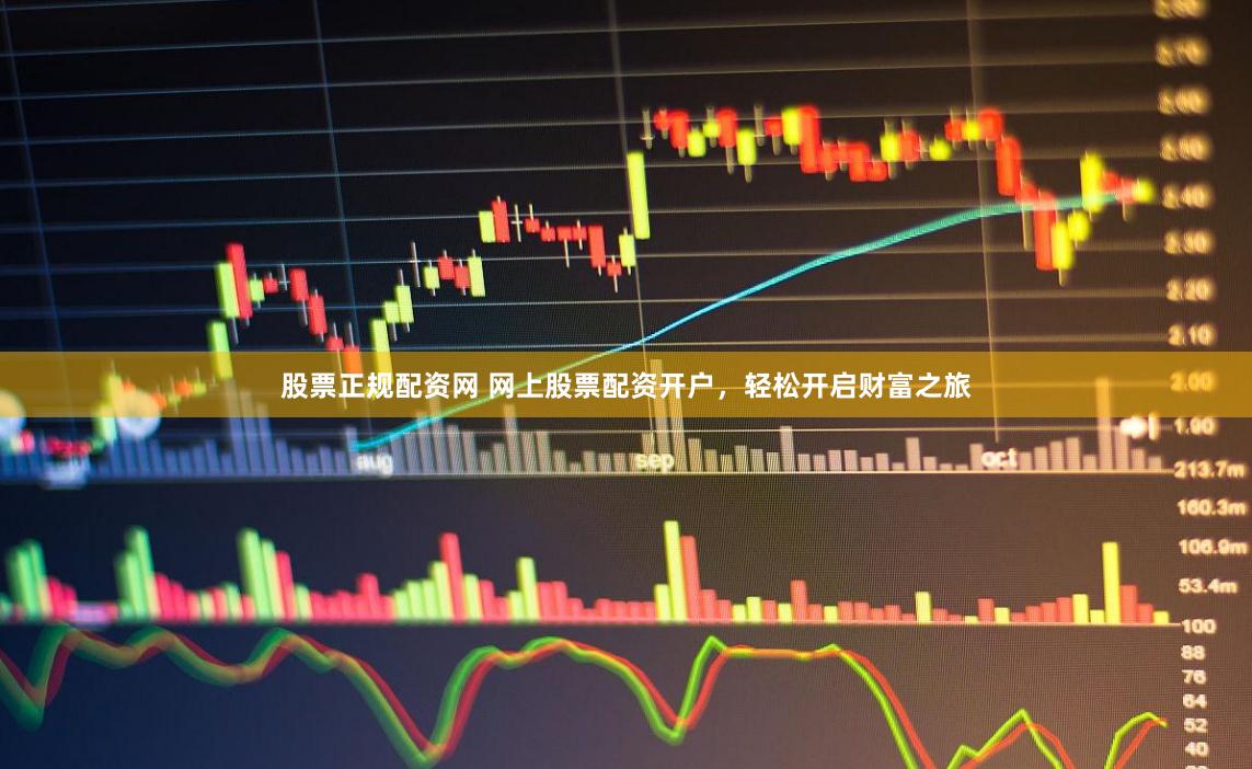 股票正规配资网 网上股票配资开户，轻松开启财富之旅