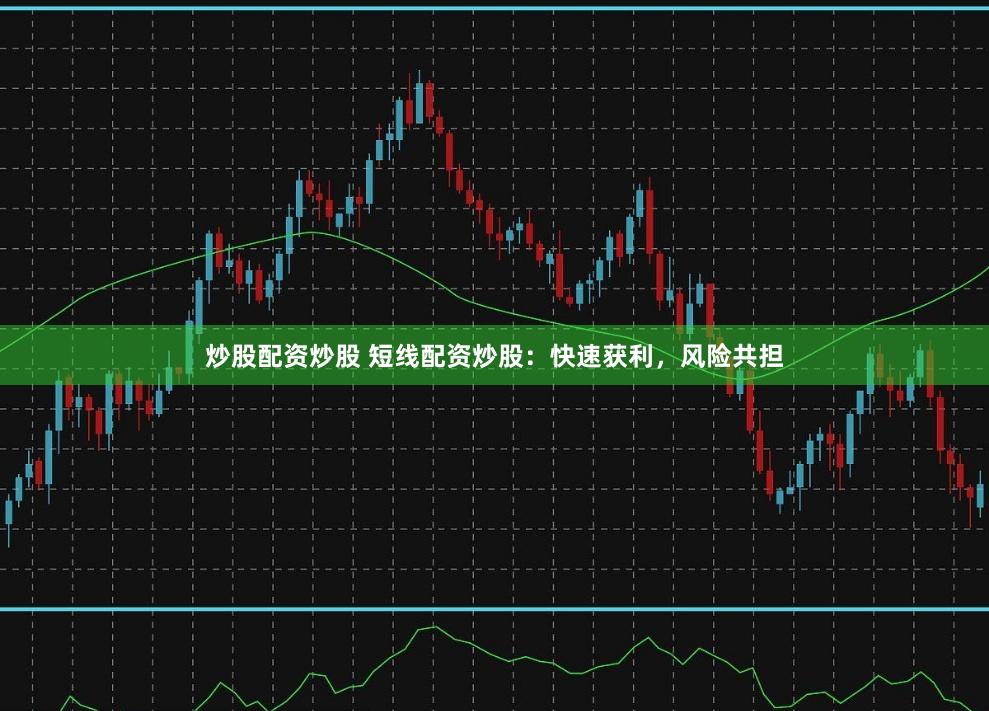 炒股配资炒股 短线配资炒股：快速获利，风险共担