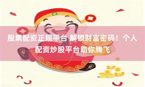 股票配资正规平台 解锁财富密码！个人配资炒股平台助你腾飞