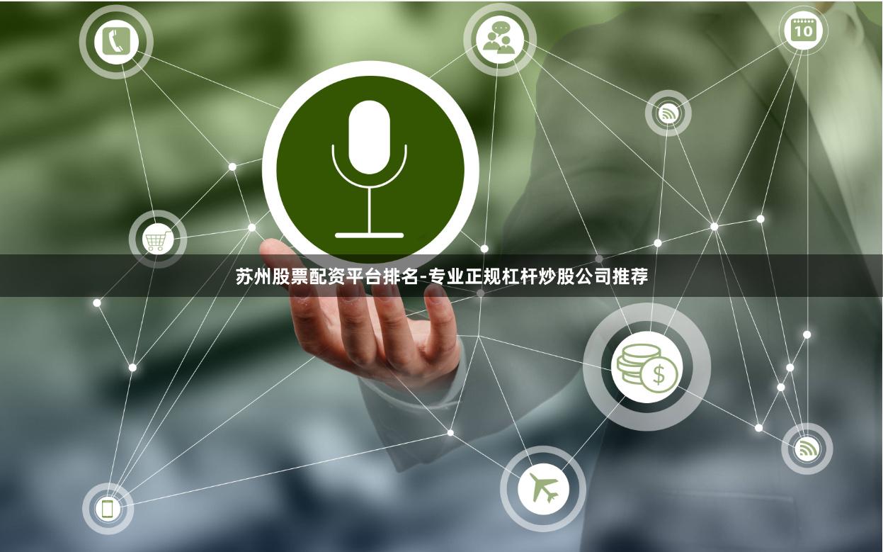 苏州股票配资平台排名-专业正规杠杆炒股公司推荐